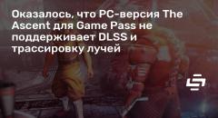 ,  PC- The Ascent  Game Pass   DLSS   